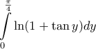 \displaystyle{ 
\int\limits_0^{\frac{\pi }{4}} {\ln (1 + \tan y)dy}  
}