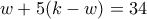 \displaystyle{w+5(k-w)=34}