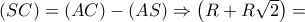 \left( {SC} \right) = \left( {AC} \right) - \left( {AS} \right) \Rightarrow \left( {R + R\sqrt 2 } \right) =