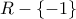 R - \{-1\}