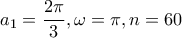 \displaystyle{a_1=\frac{2\pi}{3}, \omega=\pi, n=60}