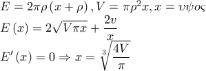 \begin{array}{l} 
 E = 2\pi \rho \left( {x + \rho } \right),V = \pi \rho ^2 x,x = \upsilon \psi o\varsigma  \\  
 E\left( x \right) = 2\sqrt {V\pi x}  +\displaystyle \frac{{2v}}{x} \\  
 E^{\prime}\left( x \right) = 0 \Rightarrow x = \sqrt[3]{{\displaystyle\frac{{4V}}{\pi }}} \\  
 \end{array}