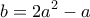 \displaystyle{b = 2{a^2} - a}
