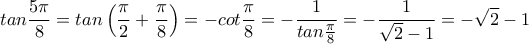 \displaystyle{tan\frac{5\pi}{8}=tan\left(\frac{\pi}{2}+\frac{\pi}{8}\right)=-cot\frac{\pi}{8}=-\frac{1}{tan\frac{\pi}{8}}=-\frac{1}{\sqrt{2}-1}=-\sqrt{2}-1}