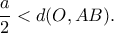 \displaystyle \frac{a}{2} < d(O,AB).