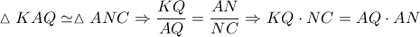 \displaystyle \vartriangle KAQ \simeq \vartriangle ANC \Rightarrow \frac{{KQ}}{{AQ}} = \frac{{AN}}{{NC}} \Rightarrow KQ \cdot NC = AQ \cdot AN \displaystyle \vartriangle KAQ \simeq \vartriangle ANC \Rightarrow \frac{{KQ}}{{AQ}} = \frac{{AN}}{{NC}} \Rightarrow KQ \cdot NC = AQ \cdot AN