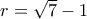 r = \sqrt 7  - 1