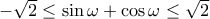 -\sqrt{2}\leq \sin{\omega}+\cos{\omega}\leq \sqrt{2}