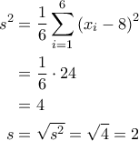 \displaystyle{\begin{aligned} 
s^2 &= \frac{1}{6} \sum_{i=1}^{6} \left ( x_i - 8 \right )^2 \\  
 &= \frac{1}{6} \cdot 24\\  
 &=4 \\  
s &= \sqrt{s^2}=\sqrt{4}=2  
\end{aligned}}