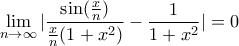 \displaystyle{ 
\mathop {\lim }\limits_{n \to \infty } |\frac{{\sin (\frac{x}{n})}}{{\frac{x}{n}(1 + x^2 )}} - \frac{1}{{1 + x^2 }}| = 0 
}