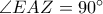 \angle EAZ=90^{\circ}