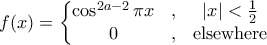 \displaystyle{f(x) = \left\{\begin{matrix} \cos^{2a-2} \pi x & , & \left | x \right |< \frac{1}{2} \\ 0 & , & \text{elsewhere} \end{matrix}\right.}