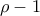 \rho -1