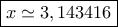 \boxed{x\simeq 3,143416}