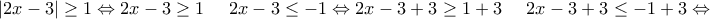 \displaystyle{\left| 2x-3 \right|\ge 1\Leftrightarrow 2x-3\ge 1\ \ \ \ 2x-3\le -1\Leftrightarrow 2x-3+3\ge 1+3\ \ \ \ 2x-3+3\le -1+3\Leftrightarrow }