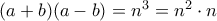 (a+b)(a-b) = n^3=n^2\cdot n
