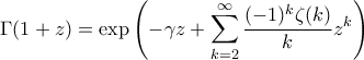 \displaystyle \Gamma(1+z) = \exp\left(-\gamma z + \sum_{k=2}^{\infty} {\frac{(-1)^k \zeta(k)}{k}} z^k \right)