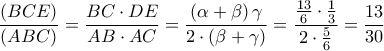 \displaystyle \frac{{\left( {BCE} \right)}}{{\left( {ABC} \right)}} = \frac{{BC \cdot DE}}{{AB \cdot AC}} = \frac{{\left( {\alpha + \beta } \right)\gamma }}{{2 \cdot \left( {\beta + \gamma } \right)}} = \frac{{\frac{{13}}{6} \cdot \frac{1}{3}}}{{2 \cdot \frac{5}{6}}} = \frac{{13}}{{30}} \displaystyle \frac{{\left( {BCE} \right)}}{{\left( {ABC} \right)}} = \frac{{BC \cdot DE}}{{AB \cdot AC}} = \frac{{\left( {\alpha + \beta } \right)\gamma }}{{2 \cdot \left( {\beta + \gamma } \right)}} = \frac{{\frac{{13}}{6} \cdot \frac{1}{3}}}{{2 \cdot \frac{5}{6}}} = \frac{{13}}{{30}}