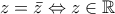 z=\bar{z} \Leftrightarrow z \in \mathbb{R}