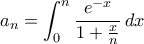 \displaystyle{a_n=\int_{0}^{n}\frac{e^{-x}}{1+\frac{x}{n}}\,dx}