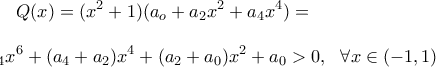 \displaystyle Q(x)= (x^2+1)(a_o+a_2x^2+a_4x^4)=\\ \\a_4x^6+(a_4+a_2)x^4+(a_2+a_0)x^2+a_0 > 0, \ \ \forall x \in (-1,1) \displaystyle Q(x)= (x^2+1)(a_o+a_2x^2+a_4x^4)=\\ \\a_4x^6+(a_4+a_2)x^4+(a_2+a_0)x^2+a_0 > 0, \ \ \forall x \in (-1,1)
