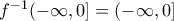 f^{-1}(- \infty , 0] =(- \infty , 0]