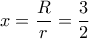  x= \dfrac{R}{r}= \dfrac{3}{2}  