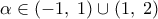 \displaystyle  
\alpha  \in \left( { - 1,\;1} \right) \cup \left( {1,\;2} \right)