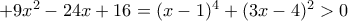 + 9x^2-24x+16=(x-1)^4+(3x-4)^2 > 0