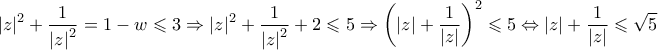\displaystyle{{\left| z \right|^2} + \frac{1}{{{{\left| z \right|}^2}}} = 1 - w \leqslant 3 \Rightarrow {\left| z \right|^2} + \frac{1}{{{{\left| z \right|}^2}}} + 2 \leqslant 5 \Rightarrow {\left( {\left| z \right| + \frac{1}{{\left| z \right|}}} \right)^2} \leqslant 5 \Leftrightarrow \left| z \right| + \frac{1}{{\left| z \right|}} \leqslant \sqrt 5 } \displaystyle{{\left| z \right|^2} + \frac{1}{{{{\left| z \right|}^2}}} = 1 - w \leqslant 3 \Rightarrow {\left| z \right|^2} + \frac{1}{{{{\left| z \right|}^2}}} + 2 \leqslant 5 \Rightarrow {\left( {\left| z \right| + \frac{1}{{\left| z \right|}}} \right)^2} \leqslant 5 \Leftrightarrow \left| z \right| + \frac{1}{{\left| z \right|}} \leqslant \sqrt 5 }