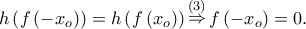 h\left( {f\left( { - x_o } \right)} \right) = h\left( {f\left( {x_o } \right)} \right)\mathop  \Rightarrow \limits^{\left( 3 \right)} f\left( { - x_o } \right) = 0.