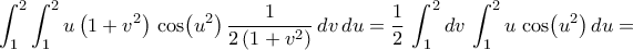 \displaystyle\int_{1}^{2}\int_{1}^{2}{u\,\bigl({1+v^2}\bigr)\,\cos\bigl({u^2}\bigr)\,\frac{1}{2\,({1+v^2})}\,dv\,du}=\frac{1}{2}\,\int_{1}^{2}{dv}\,\int_{1}^{2}{u\,\cos\bigl({u^2}\bigr)\,du}=