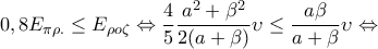 \displaystyle{0,8 E_{\pi \rho.}\leq E_{\rho o \zeta} \Leftrightarrow \frac{4}{5}\frac{a^2+\beta^2}{2(a+\beta)}\upsilon \leq\frac{a \beta } {a + \beta}\upsilon \Leftrightarrow}