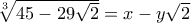 \sqrt[3]{45-29\sqrt{2}}=x-y\sqrt{2}
