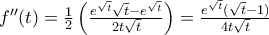 {f}''(t)=\frac{1}{2}\left( \frac{{{e}^{\sqrt{t}}}\sqrt{t}-{{e}^{\sqrt{t}}}}{2t\sqrt{t}} \right)=\frac{{{e}^{\sqrt{t}}}(\sqrt{t}-1)}{4t\sqrt{t}}