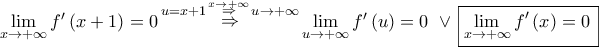 \mathop {\lim }\limits_{x \to  + \infty } f'\left( {x + 1} \right) = 0\mathop  \Rightarrow \limits^{u = x + 1\mathop  \Rightarrow \limits^{x \to  + \infty } u \to  + \infty } \mathop {\lim }\limits_{u \to  + \infty } f'\left( u \right) = 0\,\, \vee \,\boxed{\mathop {\lim }\limits_{x \to  + \infty } f'\left( x \right) = 0\,}