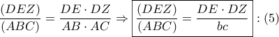 \displaystyle{ 
\frac{{\left( {DEZ} \right)}} 
{{\left( {ABC} \right)}} = \frac{{DE \cdot DZ}} 
{{AB \cdot AC}} \Rightarrow \boxed{\frac{{\left( {DEZ} \right)}} 
{{\left( {ABC} \right)}} = \frac{{DE \cdot DZ}} 
{{bc}}}:\left( 5 \right) 
}