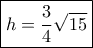 \boxed {h= \dfrac {3}{4} \sqrt {15}} \boxed {h= \dfrac {3}{4} \sqrt {15}}