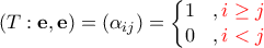 \displaystyle{\left ( T:\mathbf{e,e} \right )=\left ( \alpha _{ij} \right )=\left\{\begin{matrix}
1 &,{\color {red} i\geq j} \\
0 &, {\color {red} i <j }
\end{matrix}\right.} \displaystyle{\left ( T:\mathbf{e,e} \right )=\left ( \alpha _{ij} \right )=\left\{\begin{matrix}
1 &,{\color {red} i\geq j} \\
0 &, {\color {red} i <j }
\end{matrix}\right.}