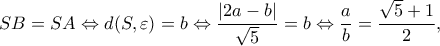 \displaystyle SB = SA \Leftrightarrow d(S,\varepsilon ) = b \Leftrightarrow \frac{{|2a - b|}}{{\sqrt 5 }} = b \Leftrightarrow \frac{a}{b} = \frac{{\sqrt 5  + 1}}{2},