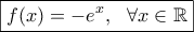 \boxed{f(x)=-e^x, \ \ \forall x\in\mathbb{R}}