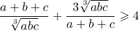 \dfrac{a+b+c}{\sqrt[3]{abc}}+\dfrac{3\sqrt[3]{abc}}{a+b+c} \geqslant 4