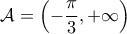\displaystyle{\mathcal{A}=\left ( -\frac{\pi}{3} , + \infty \right )}