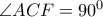 \angle ACF = 90^0