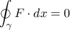 \displaystyle{\oint_{\gamma}F\cdot dx = 0} \displaystyle{\oint_{\gamma}F\cdot dx = 0}
