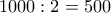 \displaystyle{1000:2=500}