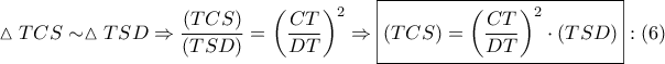 \displaystyle{ 
\vartriangle TCS \sim \vartriangle TSD \Rightarrow \frac{{\left( {TCS} \right)}} 
{{\left( {TSD} \right)}} = \left( {\frac{{CT}} 
{{DT}}} \right)^2  \Rightarrow \boxed{\left( {TCS} \right) = \left( {\frac{{CT}} 
{{DT}}} \right)^2  \cdot \left( {TSD} \right)}:\left( 6 \right) 
}