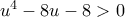 u^{4}-8u-8 > 0