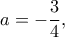 \displaystyle a =  - \frac{3}{4},