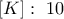 \left[K\right]: ~10
